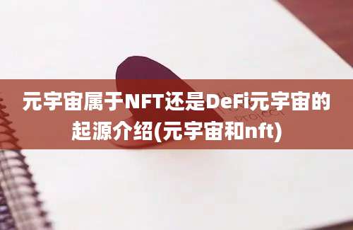 元宇宙属于NFT还是DeFi元宇宙的起源介绍(元宇宙和nft)