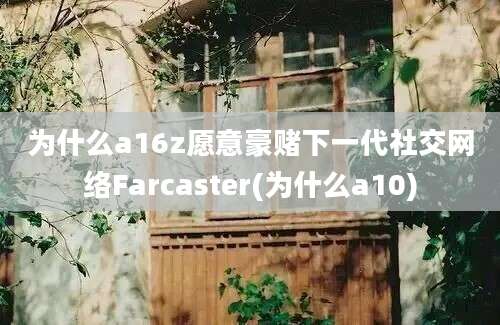 为什么a16z愿意豪赌下一代社交网络Farcaster(为什么a10)