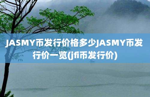 JASMY币发行价格多少JASMY币发行价一览(jfi币发行价)