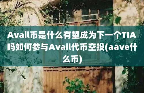 Avail币是什么有望成为下一个TIA吗如何参与Avail代币空投(aave什么币)