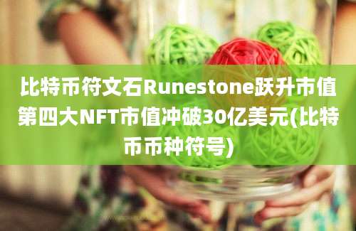 比特币符文石Runestone跃升市值第四大NFT市值冲破30亿美元(比特币币种符号)