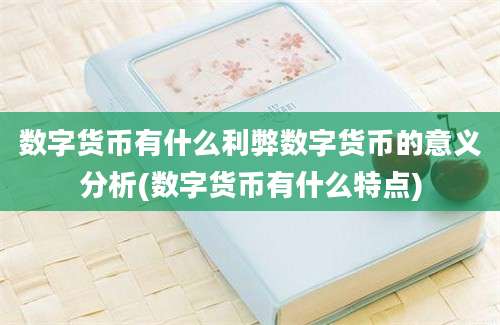 数字货币有什么利弊数字货币的意义分析(数字货币有什么特点)