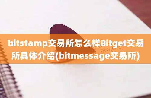 bitstamp交易所怎么样Bitget交易所具体介绍(bitmessage交易所)