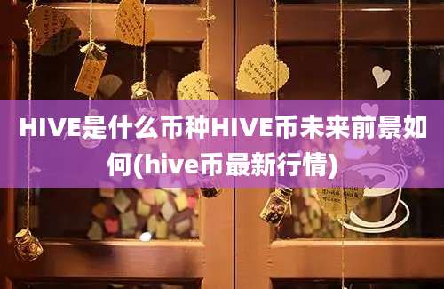 HIVE是什么币种HIVE币未来前景如何(hive币最新行情)