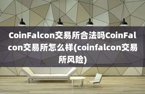 CoinFalcon交易所合法吗CoinFalcon交易所怎么样(coinfalcon交易所风险)