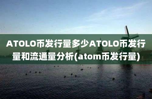 ATOLO币发行量多少ATOLO币发行量和流通量分析(atom币发行量)