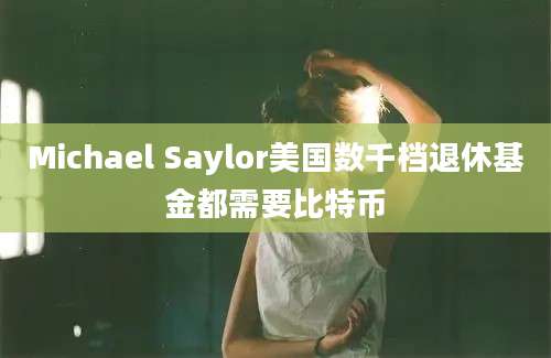 Michael Saylor美国数千档退休基金都需要比特币