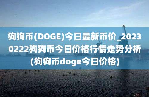 狗狗币(DOGE)今日最新币价_20230222狗狗币今日价格行情走势分析(狗狗币doge今日价格)