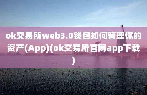 ok交易所web3.0钱包如何管理你的资产(App)(ok交易所官网app下载)