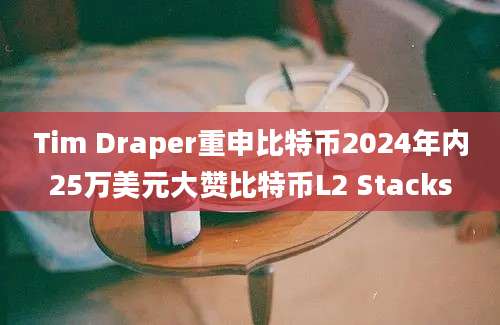 Tim Draper重申比特币2024年内25万美元大赞比特币L2 Stacks