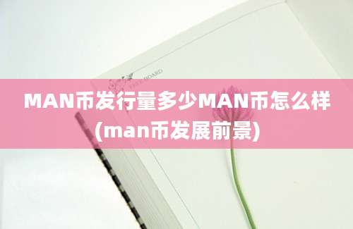 MAN币发行量多少MAN币怎么样(man币发展前景)