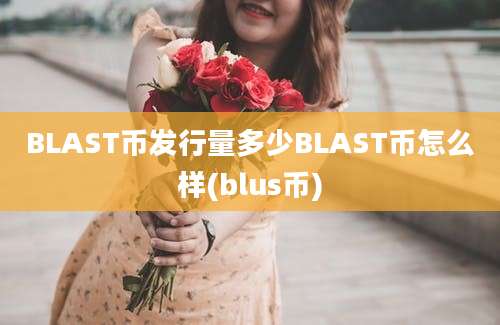 BLAST币发行量多少BLAST币怎么样(blus币)