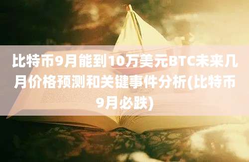 比特币9月能到10万美元BTC未来几月价格预测和关键事件分析(比特币9月必跌)