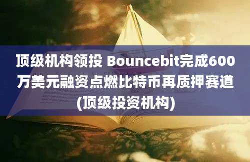 顶级机构领投 Bouncebit完成600万美元融资点燃比特币再质押赛道(顶级投资机构)