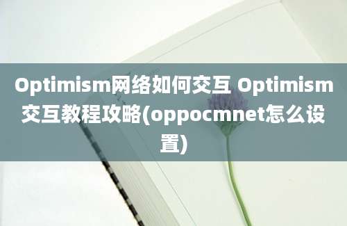 Optimism网络如何交互 Optimism交互教程攻略(oppocmnet怎么设置)