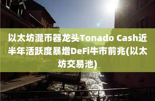 以太坊混币器龙头Tonado Cash近半年活跃度暴增DeFi牛市前兆(以太坊交易池)