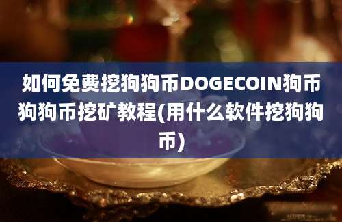 如何免费挖狗狗币DOGECOIN狗币狗狗币挖矿教程(用什么软件挖狗狗币)