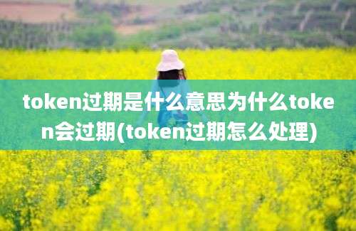 token过期是什么意思为什么token会过期(token过期怎么处理)