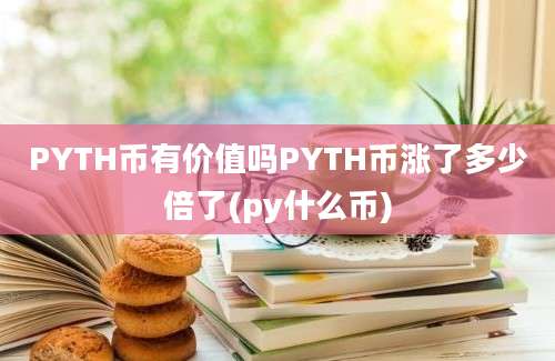 PYTH币有价值吗PYTH币涨了多少倍了(py什么币)