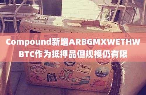 Compound新增ARBGMXWETHWBTC作为抵押品但规模仍有限