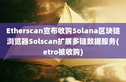 Etherscan宣布收购Solana区块链浏览器Solscan扩展多链数据服务(etro被收购)