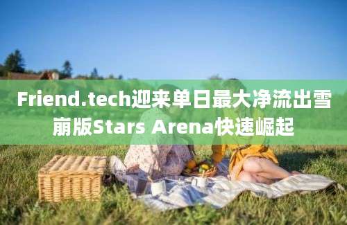 Friend.tech迎来单日最大净流出雪崩版Stars Arena快速崛起