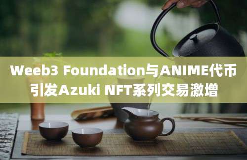 Weeb3 Foundation与ANIME代币引发Azuki NFT系列交易激增