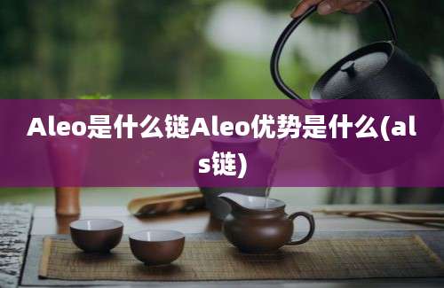 Aleo是什么链Aleo优势是什么(als链)