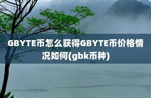 GBYTE币怎么获得GBYTE币价格情况如何(gbk币种)