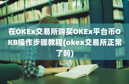 在OKEx交易所购买OKEx平台币OKB操作步骤教程(okex交易所正常了吗)