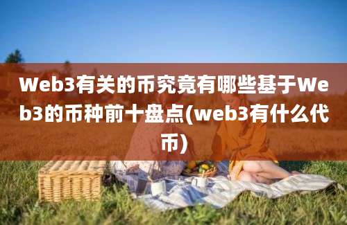 Web3有关的币究竟有哪些基于Web3的币种前十盘点(web3有什么代币)