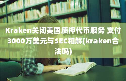 Kraken关闭美国质押代币服务 支付3000万美元与SEC和解(kraken合法吗)