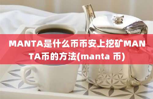 MANTA是什么币币安上挖矿MANTA币的方法(manta 币)