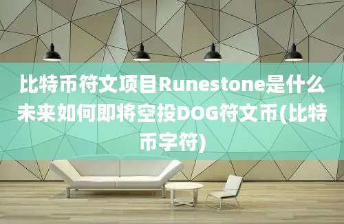 比特币符文项目Runestone是什么未来如何即将空投DOG符文币(比特币字符)