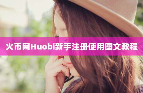 火币网Huobi新手注册使用图文教程