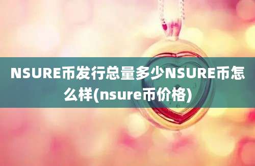 NSURE币发行总量多少NSURE币怎么样(nsure币价格)