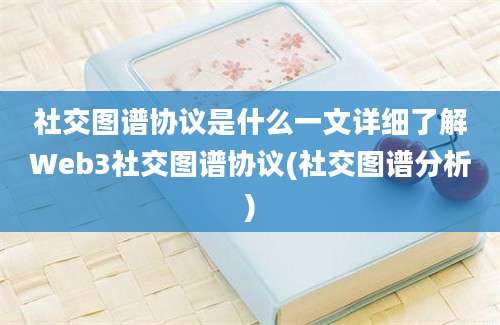 社交图谱协议是什么一文详细了解Web3社交图谱协议(社交图谱分析)