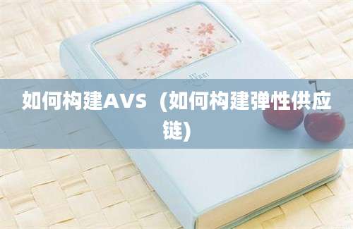 如何构建AVS  (如何构建弹性供应链)