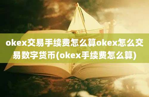 okex交易手续费怎么算okex怎么交易数字货币(okex手续费怎么算)