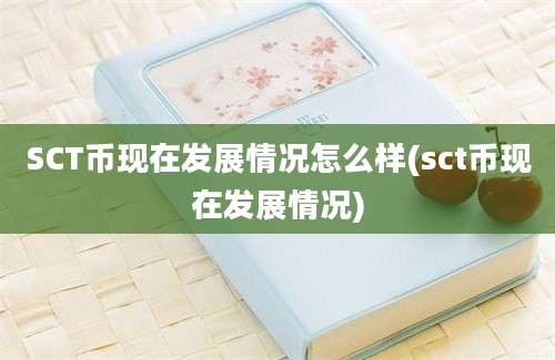 SCT币现在发展情况怎么样(sct币现在发展情况)