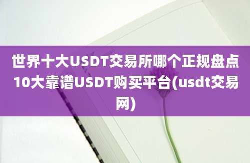 世界十大USDT交易所哪个正规盘点10大靠谱USDT购买平台(usdt交易网)