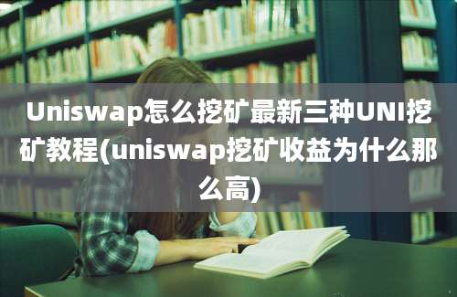 Uniswap怎么挖矿最新三种UNI挖矿教程(uniswap挖矿收益为什么那么高)