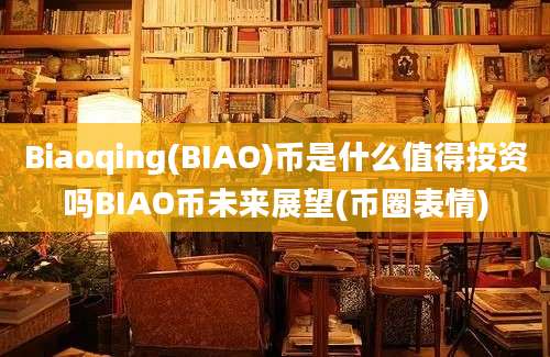 Biaoqing(BIAO)币是什么值得投资吗BIAO币未来展望(币圈表情)