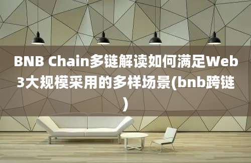 BNB Chain多链解读如何满足Web3大规模采用的多样场景(bnb跨链)