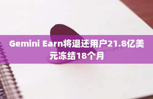 Gemini Earn将退还用户21.8亿美元冻结18个月