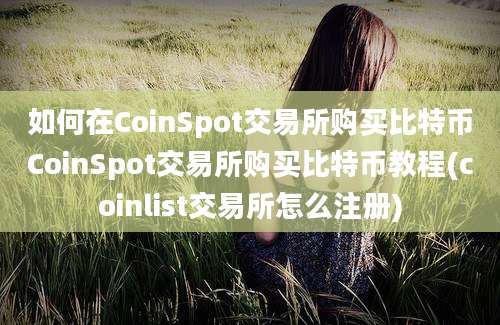 如何在CoinSpot交易所购买比特币CoinSpot交易所购买比特币教程(coinlist交易所怎么注册)