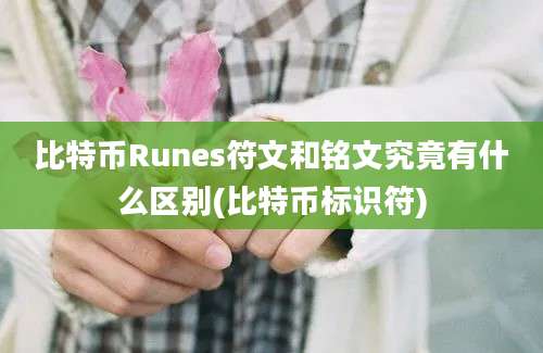 比特币Runes符文和铭文究竟有什么区别(比特币标识符)