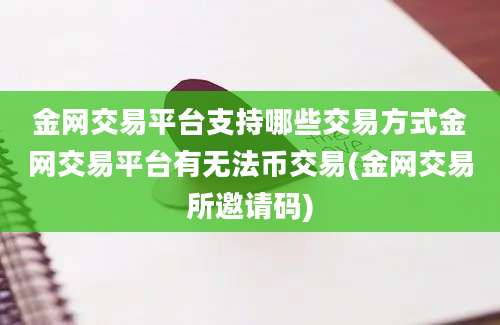 金网交易平台支持哪些交易方式金网交易平台有无法币交易(金网交易所邀请码)