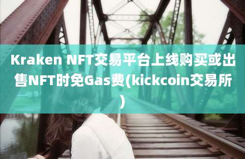 Kraken NFT交易平台上线购买或出售NFT时免Gas费(kickcoin交易所)