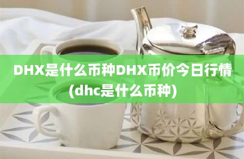 DHX是什么币种DHX币价今日行情(dhc是什么币种)